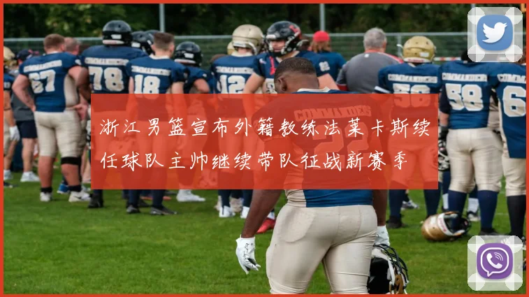 浙江男篮宣布外籍教练法莱卡斯续任球队主帅继续带队征战新赛季