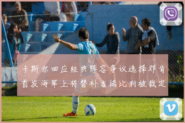 卡斯尔回应经典阵容争议选择邓肯首发海军上将替补吉诺比利被裁定论