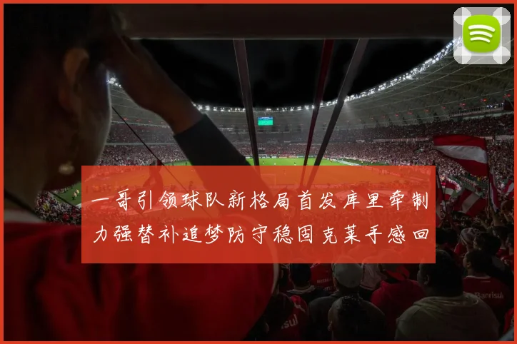 一哥引领球队新格局首发库里牵制力强替补追梦防守稳固克莱手感回暖助力胜利