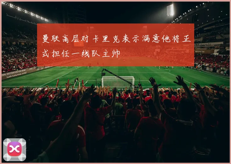 曼联高层对卡里克表示满意他将正式担任一线队主帅