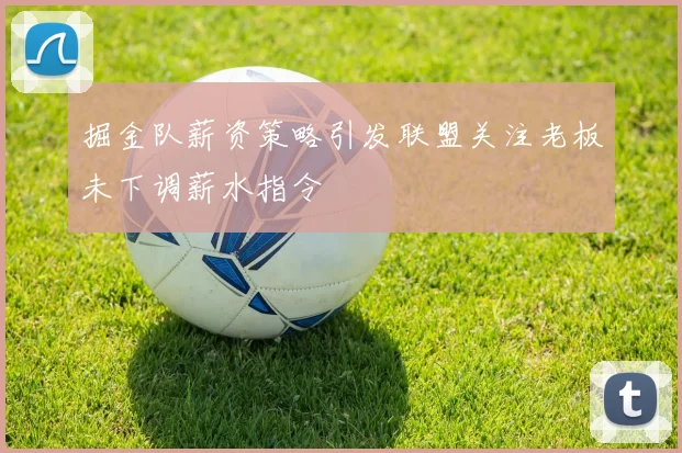 掘金队薪资策略引发联盟关注老板未下调薪水指令