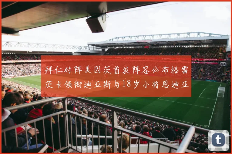 拜仁对阵美因茨首发阵容公布格雷茨卡领衔迪亚斯与18岁小将恩迪亚耶出战