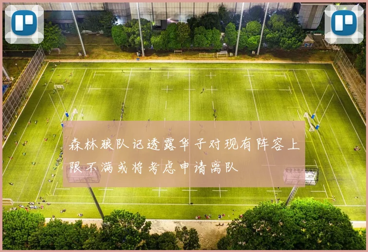 森林狼队记透露华子对现有阵容上限不满或将考虑申请离队
