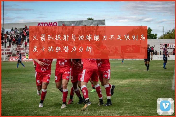 火箭队投射与控球能力不足限制乌度卡执教潜力分析