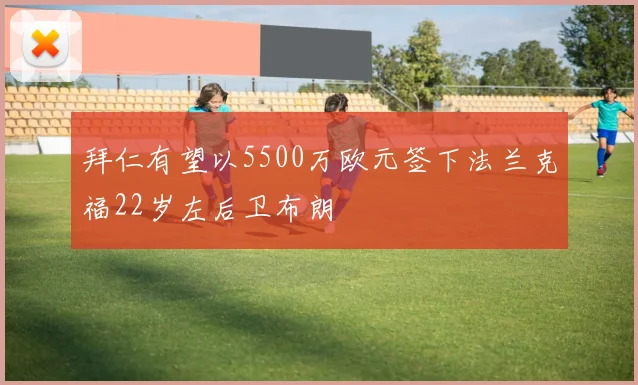拜仁有望以5500万欧元签下法兰克福22岁左后卫布朗