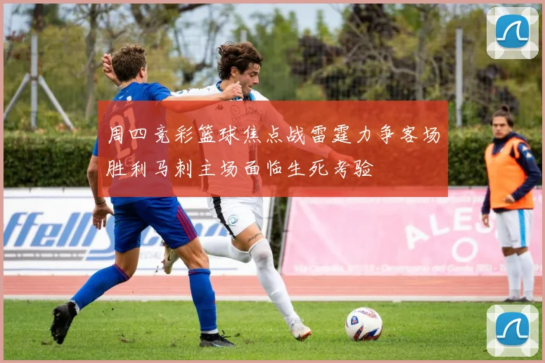 周四竞彩篮球焦点战雷霆力争客场胜利马刺主场面临生死考验